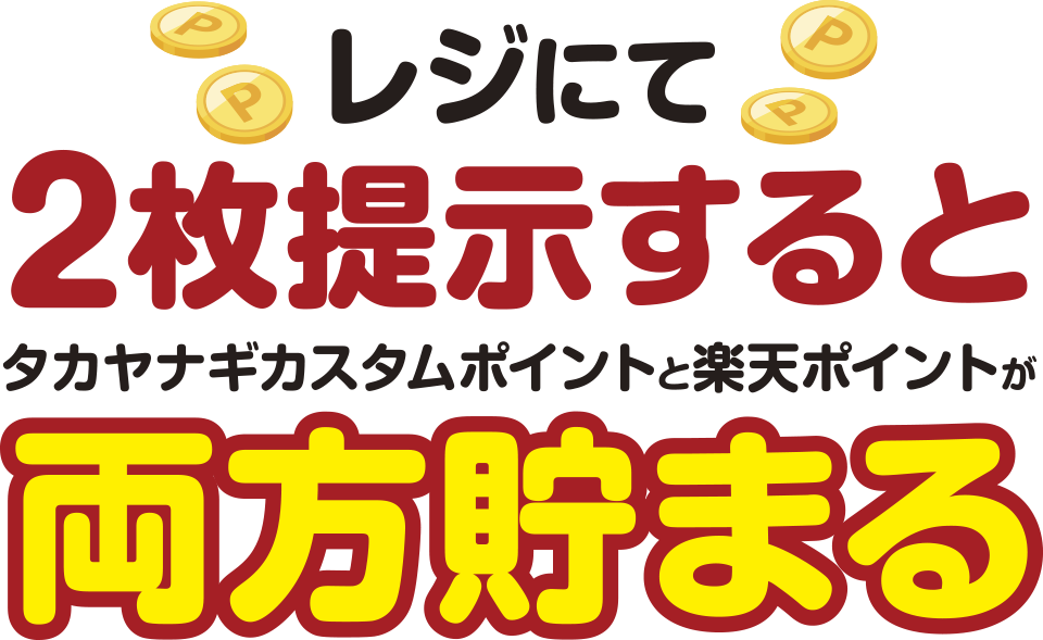 レジにて2枚提示するとタカヤナギカスタムポイントと楽天ポイントが両方貯まる!